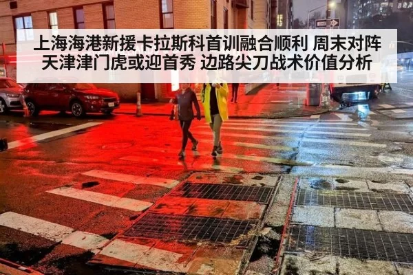 上海海港新援卡拉斯科首训融合顺利 周末对阵天津津门虎或迎首秀 边路尖刀战术价值分析