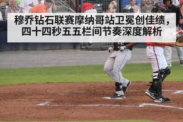 穆乔钻石联赛摩纳哥站卫冕创佳绩，四十四秒五五栏间节奏深度解析
