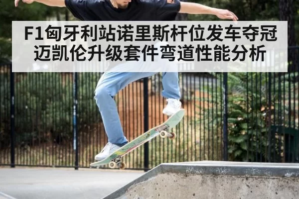 F1匈牙利站诺里斯杆位发车夺冠迈凯伦升级套件弯道性能分析